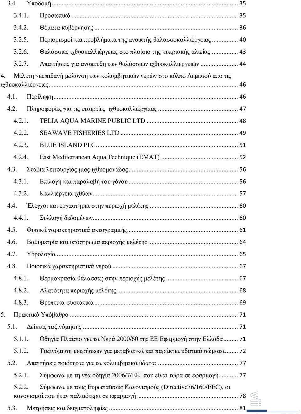 .. 47 4.2.1. TELIA AQUA MARINE PUBLIC LTD... 48 4.2.2. SEAWAVE FISHERIES LTD... 49 4.2.3. BLUE ISLAND PLC... 51 4.2.4. East Mediterranean Aqua Technique (ΕΜΑΤ)... 52 4.3. Στάδια λειτουργίας µιας ιχθυοµονάδας.
