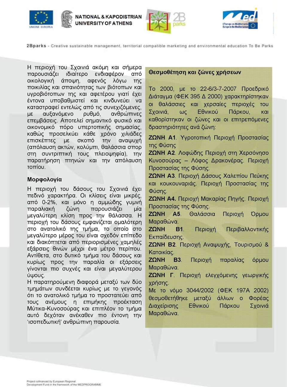 Αποτελεί σημαντικό φυσικό και οικονομικό πόρο υπερτοπικής σημασίας, καθώς προσελκύει κάθε χρόνο χιλιάδες επισκέπτες με σκοπό την αναψυχή (απόλαυση ακτών, κολύμπι, θαλάσσια σπορ στη συντριπτική τους