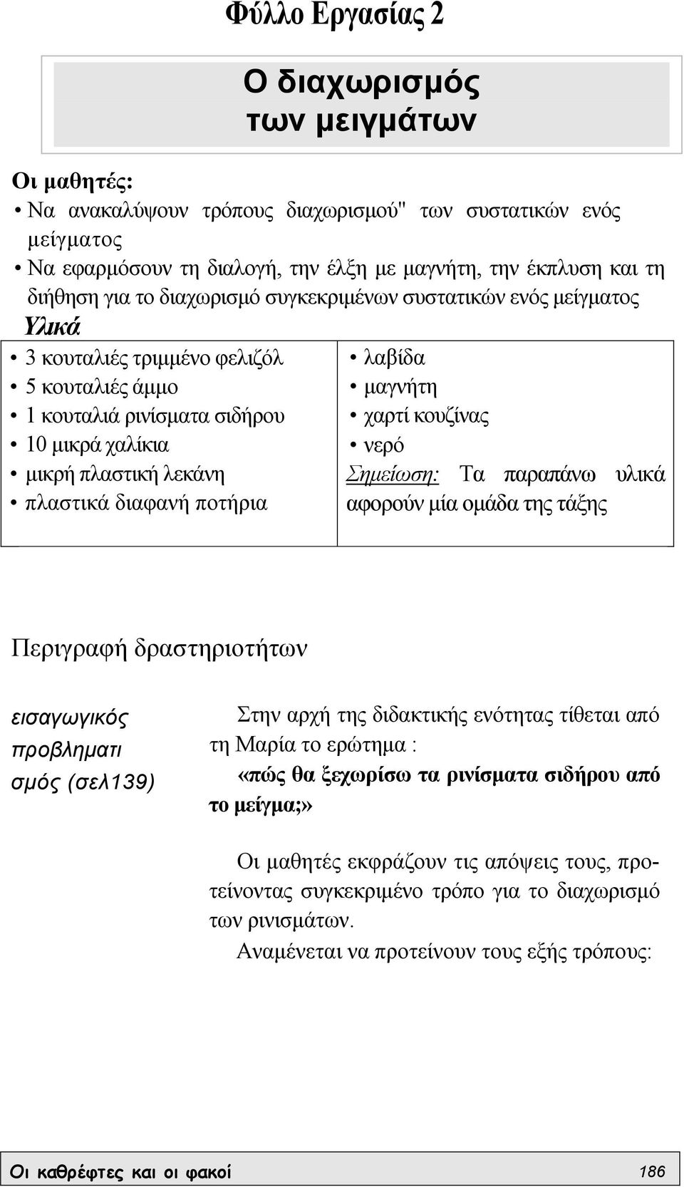 των µειγµάτων λαβίδα µαγνήτη χαρτί κουζίνας νερό Σηµείωση: Τα παραπάνω υλικά αφορούν µία οµάδα της τάξης Περιγραφή δραστηριοτήτων εισαγωγικός προβληµατι σµός (σελ139) Στην αρχή της διδακτικής