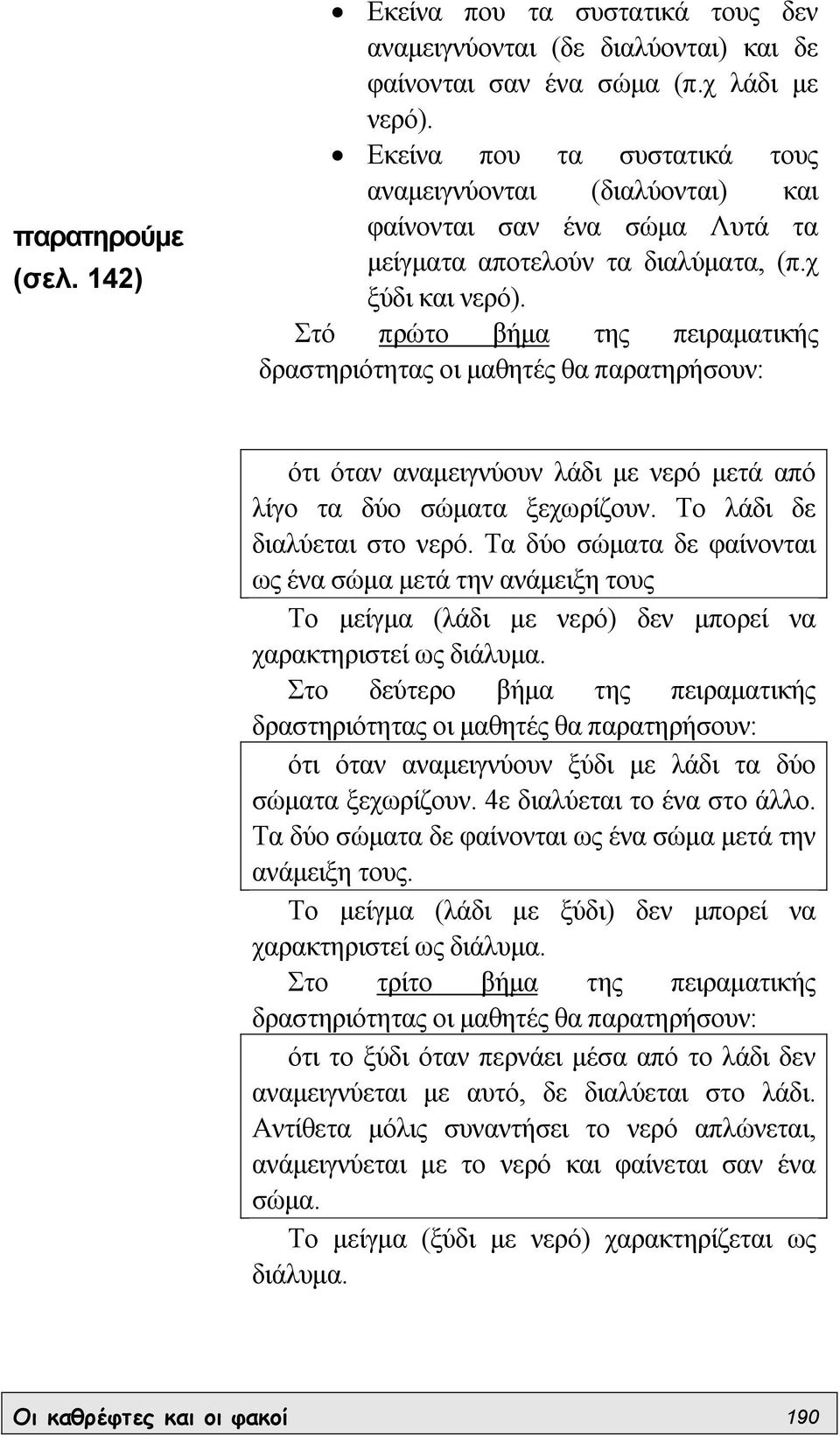 Στό πρώτο βήµα της πειραµατικής δραστηριότητας οι µαθητές θα παρατηρήσουν: ότι όταν αναµειγνύουν λάδι µε νερό µετά από λίγο τα δύο σώµατα ξεχωρίζουν. Το λάδι δε διαλύεται στο νερό.