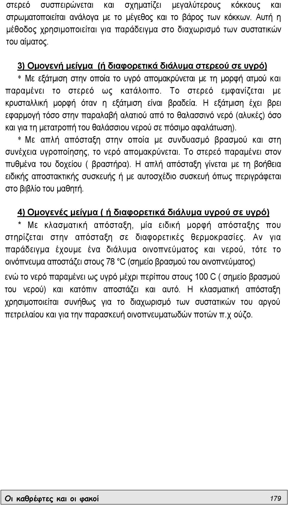 3) Οµογενή µείγµα (ή διαφορετικά διάλυµα στερεού σε υγρό) * Με εξάτµιση στην οποία το υγρό αποµακρύνεται µε τη µορφή ατµού και παραµένει το στερεό ως κατάλοιπο.