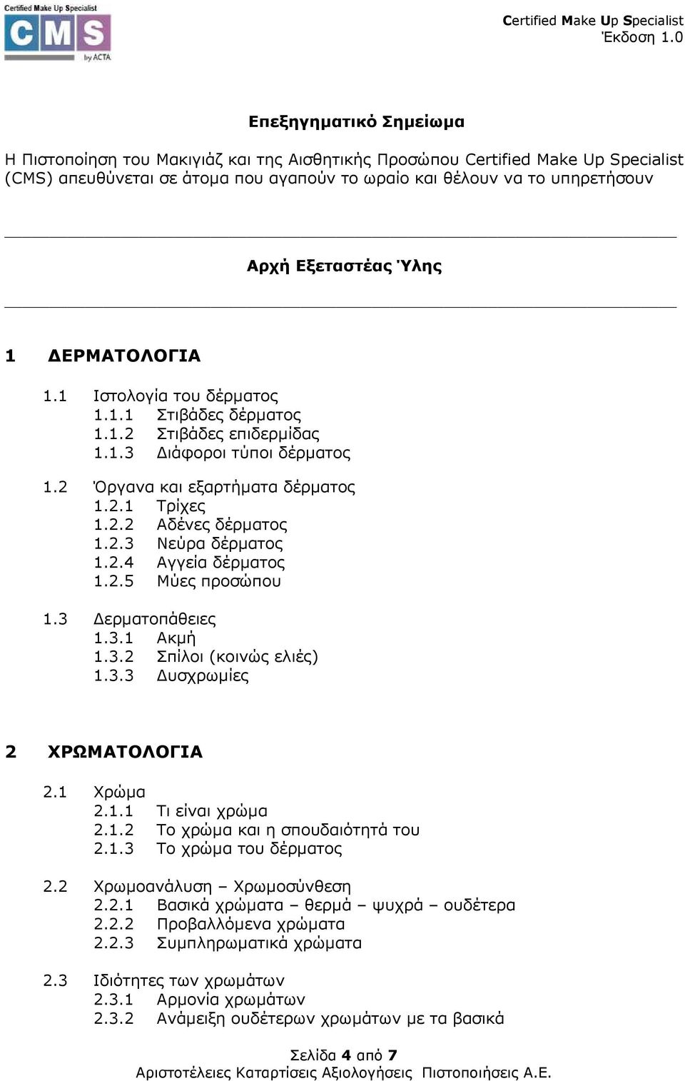 2.4 Αγγεία δέρµατος 1.2.5 Μύες προσώπου 1.3 ερµατοπάθειες 1.3.1 Ακµή 1.3.2 Σπίλοι (κοινώς ελιές) 1.3.3 υσχρωµίες 2 ΧΡΩΜΑΤΟΛΟΓΙΑ 2.1 Χρώµα 2.1.1 Τι είναι χρώµα 2.1.2 Το χρώµα και η σπουδαιότητά του 2.