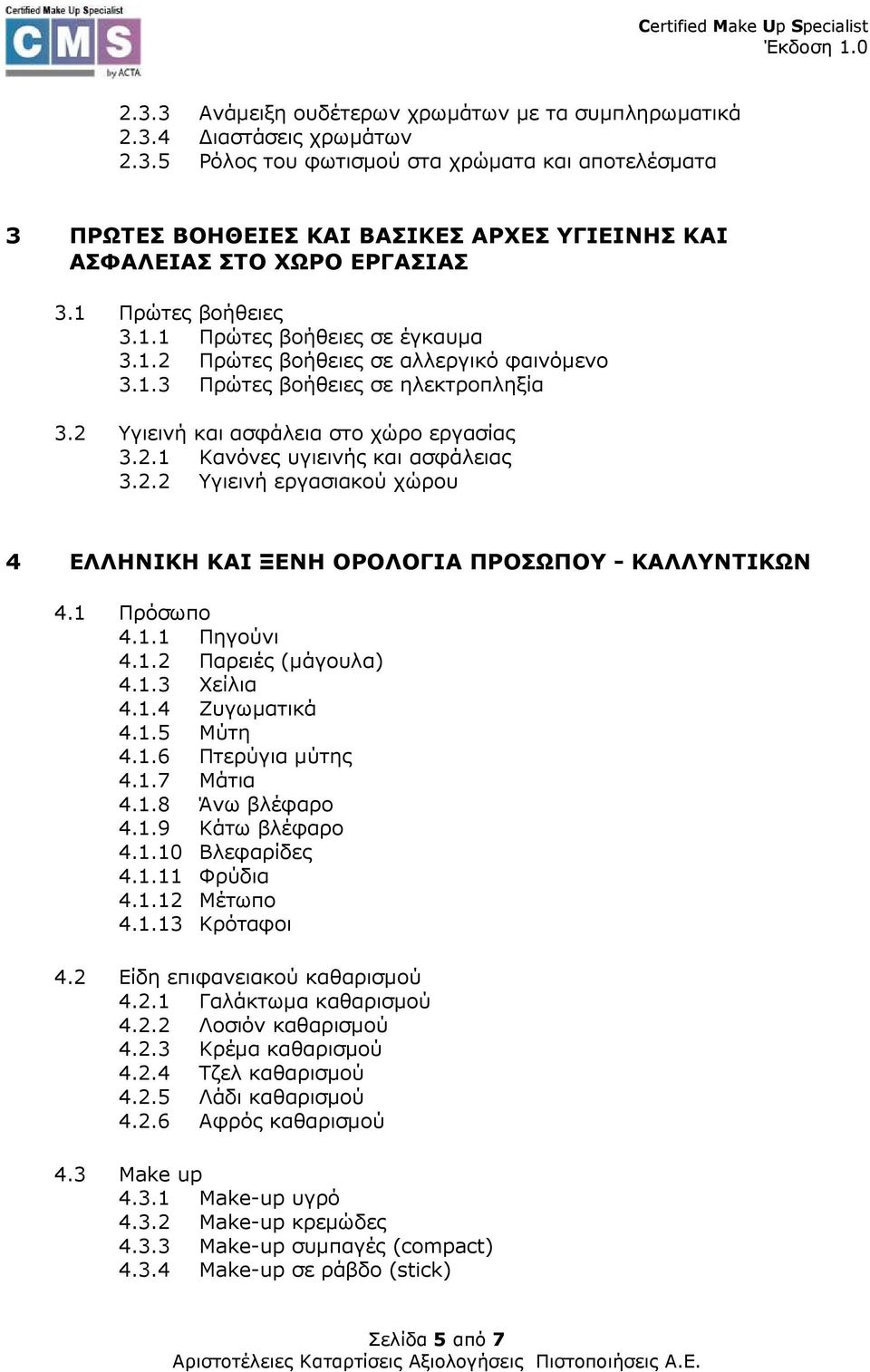 2.2 Υγιεινή εργασιακού χώρου 4 ΕΛΛΗΝΙΚΗ ΚΑΙ ΞΕΝΗ ΟΡΟΛΟΓΙΑ ΠΡΟΣΩΠΟΥ - ΚΑΛΛΥΝΤΙΚΩΝ 4.1 Πρόσωπο 4.1.1 Πηγούνι 4.1.2 Παρειές (µάγουλα) 4.1.3 Χείλια 4.1.4 Ζυγωµατικά 4.1.5 Μύτη 4.1.6 Πτερύγια µύτης 4.1.7 Μάτια 4.