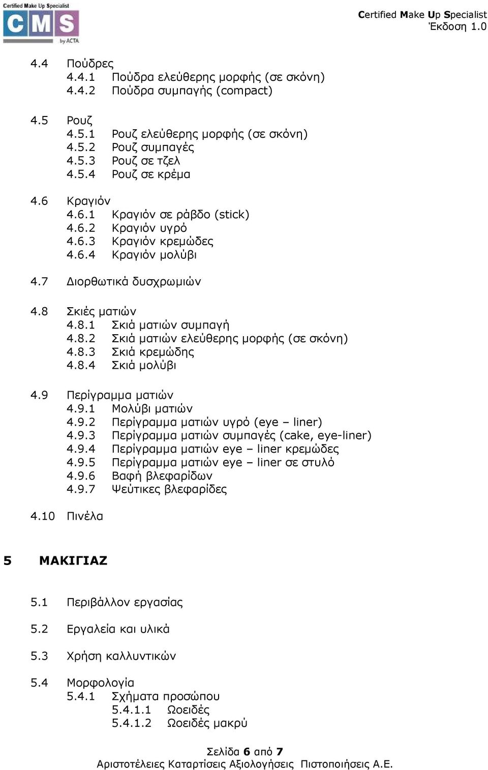 8.3 Σκιά κρεµώδης 4.8.4 Σκιά µολύβι 4.9 Περίγραµµα µατιών 4.9.1 Μολύβι µατιών 4.9.2 Περίγραµµα µατιών υγρό (eye liner) 4.9.3 Περίγραµµα µατιών συµπαγές (cake, eye-liner) 4.9.4 Περίγραµµα µατιών eye liner κρεµώδες 4.