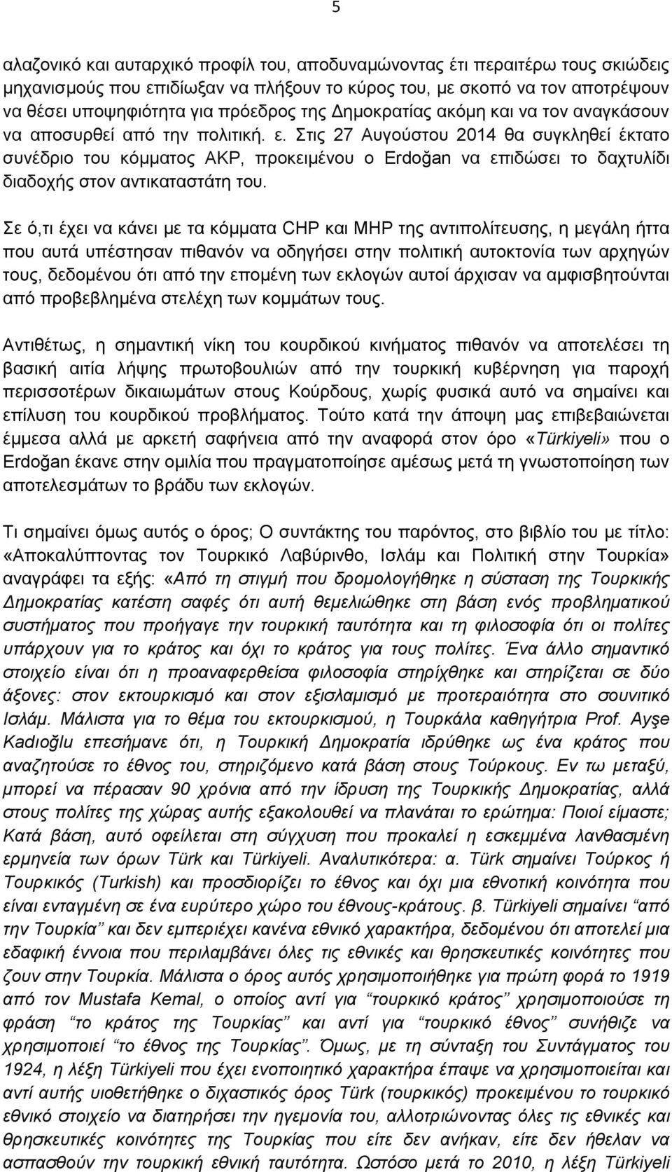 Στις 27 Αυγούστου 2014 θα συγκληθεί έκτατο συνέδριο του κόµµατος ΑΚΡ, προκειµένου ο Erdoğan να επιδώσει το δαχτυλίδι διαδοχής στον αντικαταστάτη του.