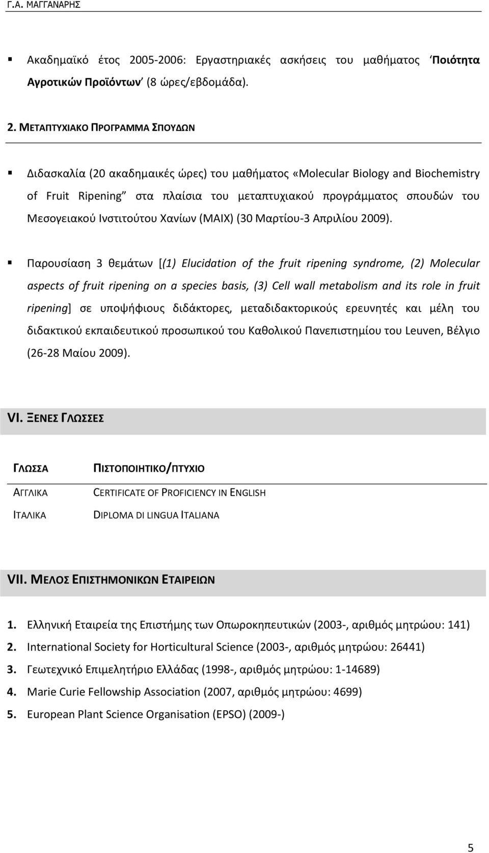 Biochemistry of Fruit Ripening στα πλαίσια του μεταπτυχιακού προγράμματος σπουδών του Μεσογειακού Ινστιτούτου Χανίων (ΜΑΙΧ) (30 Μαρτίου 3 Απριλίου 2009).
