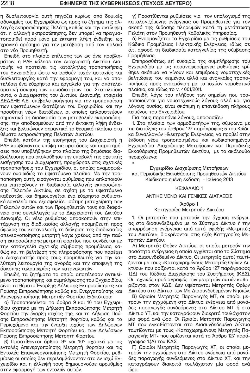 Επειδή, στο πλαίσιο επίλυσης των ως άνω προβλη μάτων, η ΡΑΕ κάλεσε τον Διαχειριστή Δικτύου Δια νομής να προτείνει τις κατάλληλες τροποποιήσεις του Εγχειριδίου ώστε να αρθούν τυχόν αστοχίες και