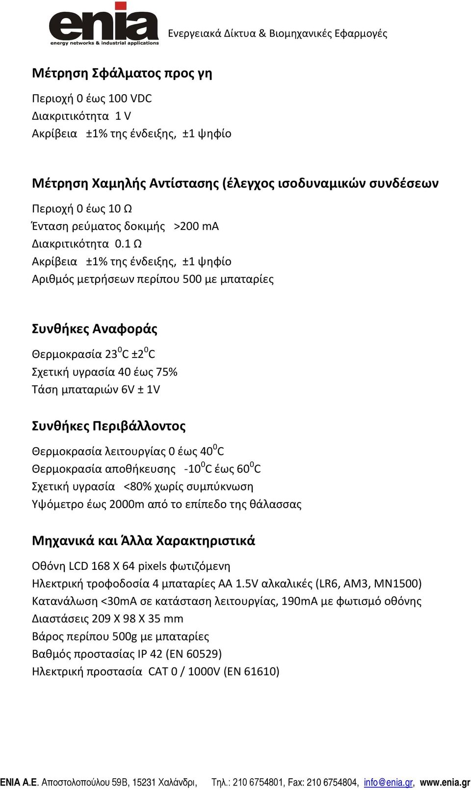 1 Ω Ακρίβεια ±1% της ένδειξης, ±1 ψηφίο Αριθμός μετρήσεων περίπου 500 με μπαταρίες Συνθήκες Αναφοράς Θερμοκρασία 23 0 C ±2 0 C Σχετική υγρασία 40 έως 75% Τάση μπαταριών 6V ± 1V Συνθήκες Περιβάλλοντος