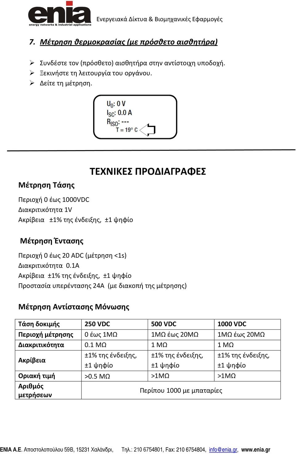 1Α Ακρίβεια ±1% της ένδειξης, ±1 ψηφίο Προστασία υπερέντασης 24Α (με διακοπή της μέτρησης) Μέτρηση Αντίστασης Μόνωσης Τάση δοκιμής 250 VDC 500 VDC 1000 VDC Περιοχή μέτρησης 0 έως 1ΜΩ 1ΜΩ