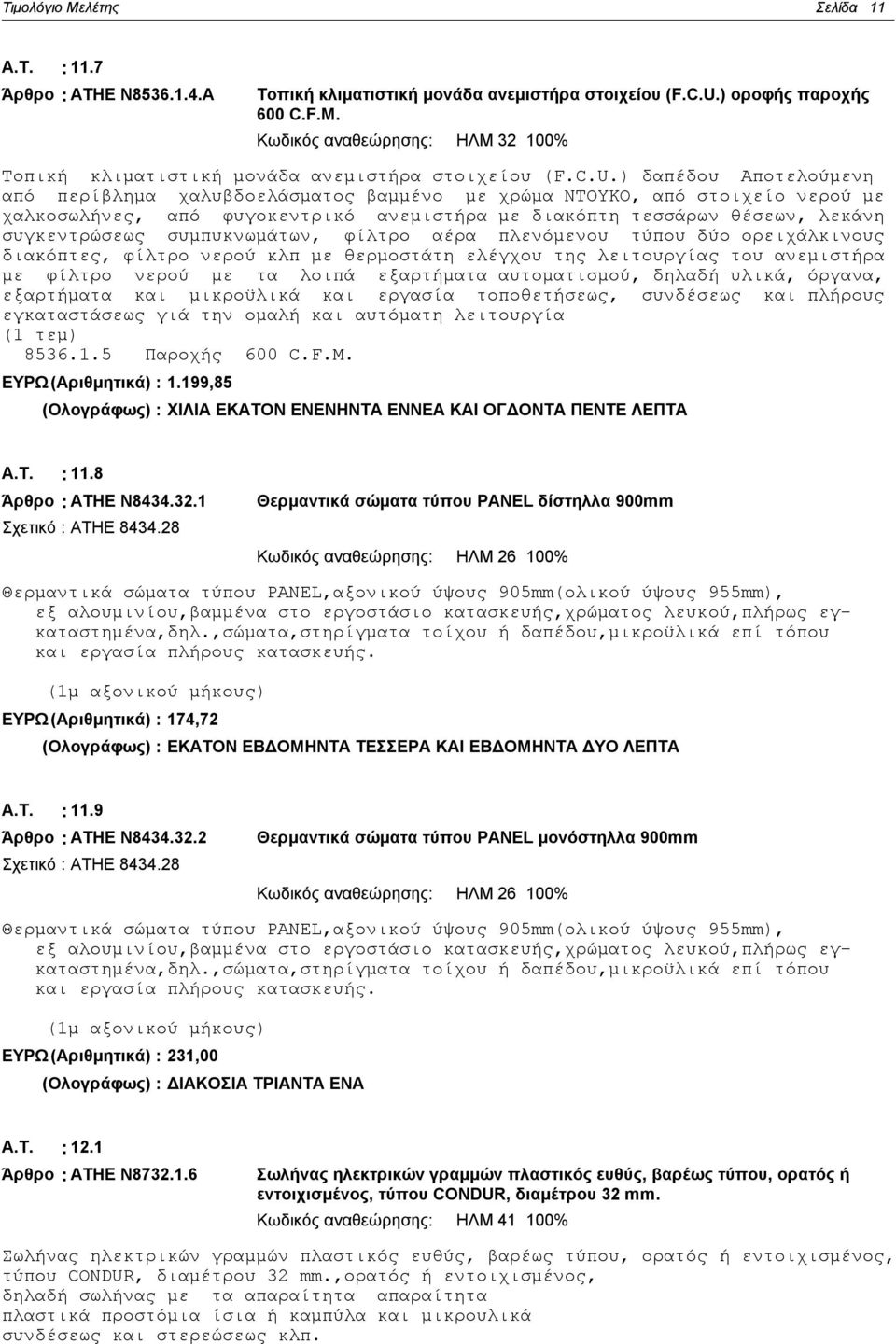 ) δαπέδου Αποτελούμενη από περίβλημα χαλυβδοελάσματος βαμμένο με χρώμα ΝΤΟΥΚΟ, από στοιχείο νερού με χαλκοσωλήνες, από φυγοκεντρικό ανεμιστήρα με διακόπτη τεσσάρων θέσεων, λεκάνη συγκεντρώσεως