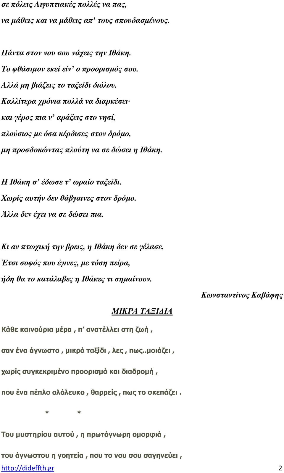 Χωρίς αυτήν δεν θάβγαινες στον δρόµο. Άλλα δεν έχει να σε δώσει πια. Κι αν πτωχική την βρεις, η Ιθάκη δεν σε γέλασε. Έτσι σοφός που έγινες, µε τόση πείρα, ήδη θα το κατάλαβες η Ιθάκες τι σηµαίνουν.