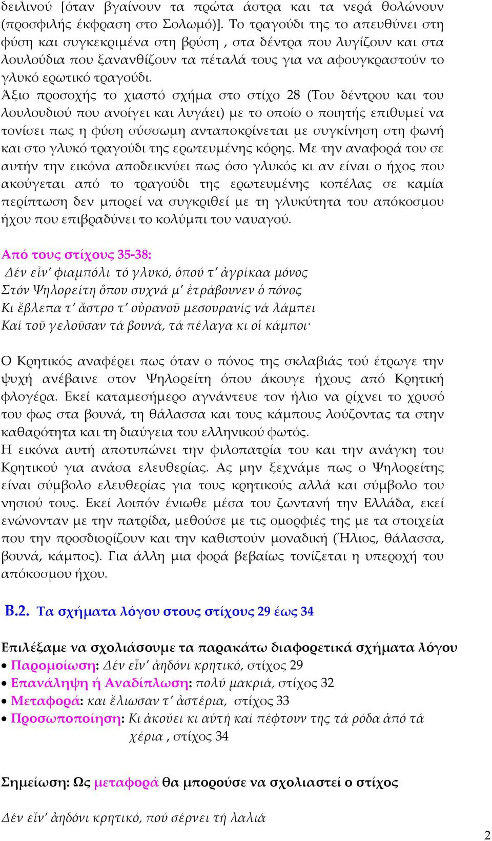 Άξιο προσοχής το χιαστό σχήµα στο στίχο 28 (Του δέντρου και του λουλουδιού που ανοίγει και λυγάει) µε το οποίο ο ποιητής επιθυµεί να τονίσει πως η φύση σύσσωµη ανταποκρίνεται µε συγκίνηση στη φωνή