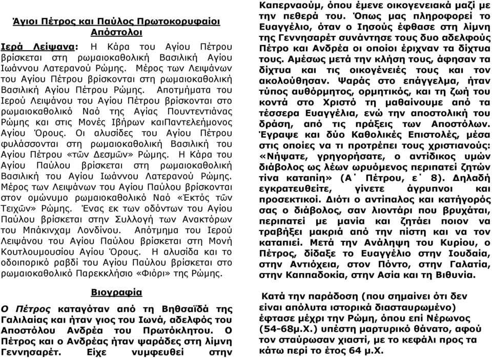 Αποτμήματα του Ιερού Λειψάνου του Αγίου Πέτρου βρίσκονται στο ρωμαιοκαθολικό Ναό της Αγίας Πουντεντιάνας Ρώμης και στις Μονές Ιβήρων καιπαντελεήμονος Αγίου Όρους.