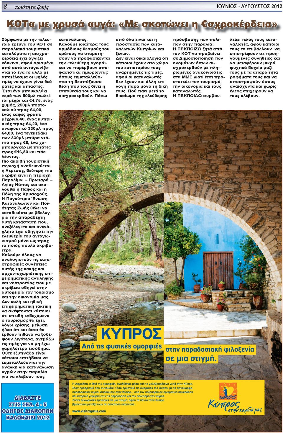 Έτσι ένα μπουκαλάκι νερό των 500μλ πωλείται μέχρι και 4,75, ένας χυμός, 250μλ πορτοκαλιού προς 4,00, ένας καφές φραπέ μέχρι 6,40, ένας κυπριακός προς 4,20, ένα αναψυκτικό 330μλ προς 4,00, ένα