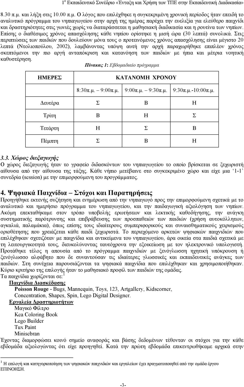 Ο λόγος που επιλέχθηκε η συγκεκριμένη χρονική περίοδος ήταν επειδή το αναλυτικό πρόγραμμα του νηπιαγωγείου στην αρχή της ημέρας παρέχει την ευελιξία για ελεύθερο παιχνίδι και δραστηριότητες στις