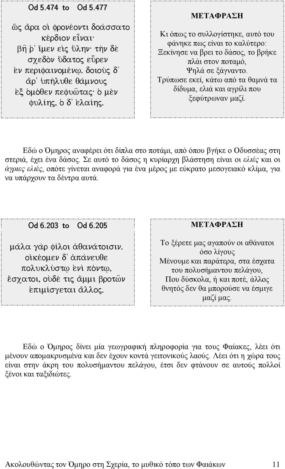 Κι όπως το συλλογίστηκε, αυτό του φάνηκε πως είναι το καλύτερο: Ξεκίνησε να βρει το δάσος, το βρήκε πλάι στον ποταμό, Ψηλά σε ξάγναντο.