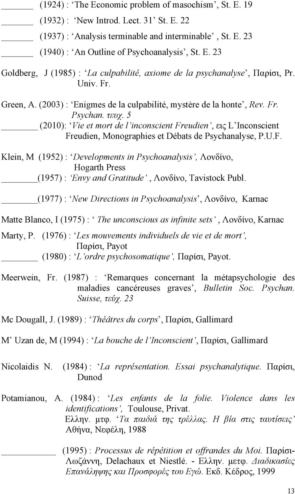 5 (2010): Vie et mort de l inconscient Freudien, εις L Inconscient Freudien, Monographies et Débats de Psychanalyse, P.U.F. Klein, M (1952) : Developments in Psychoanalysis, Λονδίνο, Hogarth Press (1957) : Envy and Gratitude, Λονδίνο, Tavistock Publ.