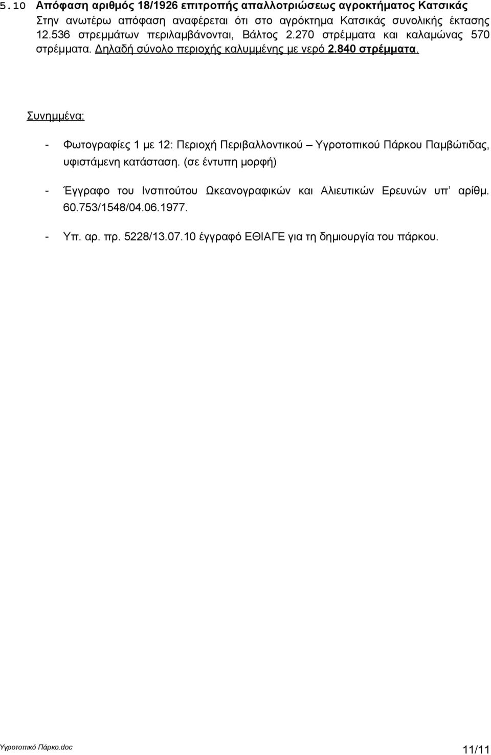 840 στρέμματα. Συνημμένα: - Φωτογραφίες 1 με 12: Περιοχή Περιβαλλοντικού Υγροτοπικού Πάρκου Παμβώτιδας, υφιστάμενη κατάσταση.