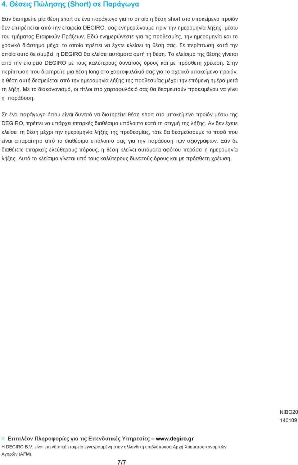 Σε περίπτωση κατά την οποία αυτό δε συμβεί, η DEGIRO θα κλείσει αυτόματα αυτή τη θέση. Το κλείσιμο της θέσης γίνεται από την εταιρεία DEGIRO με τους καλύτερους δυνατούς όρους και με πρόσθετη χρέωση.