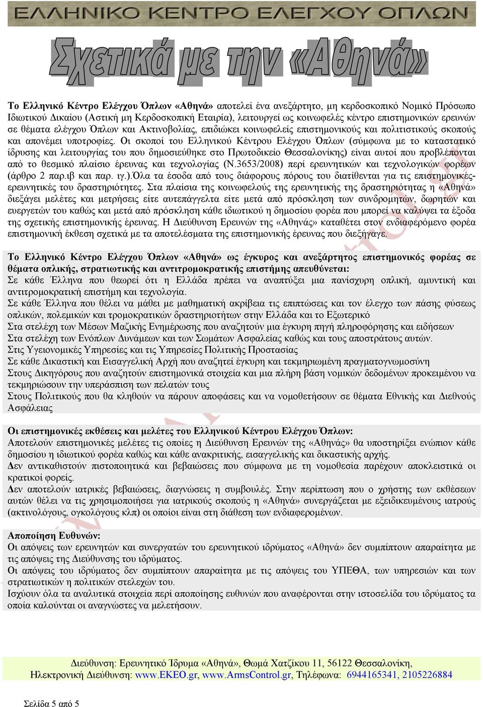 Οι σκοποί του Ελληνικού Κέντρου Ελέγχου Όπλων (σύμφωνα με το καταστατικό ίδρυσης και λειτουργίας του που δημοσιεύθηκε στο Πρωτοδικείο Θεσσαλονίκης) είναι αυτοί που προβλέπονται από το θεσμικό πλαίσιο