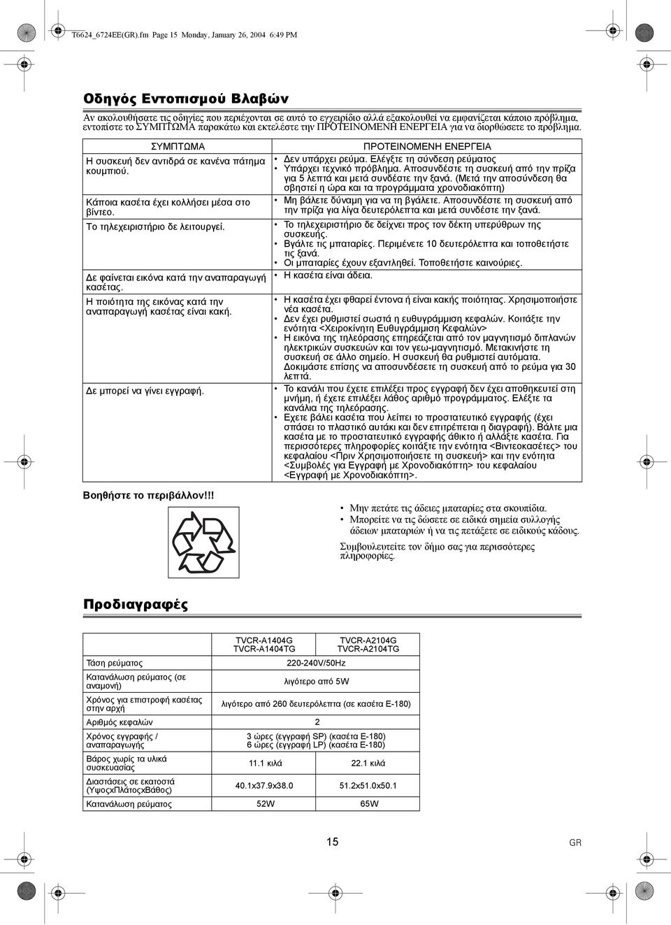 ΣΥΜΠΤΩΜΑ παρακάτω και εκτελέστε την ΠΡΟΤΕΙΝΟΜΕΝΗ ΕΝΕΡΓΕΙΑ για να διορθώσετε το πρόβληµα. ΣΥΜΠΤΩΜΑ Η συσκευή δεν αντιδρά σε κανένα πάτηµα κουµπιού. Κάποια κασέτα έχει κολλήσει µέσα στο βίντεο.