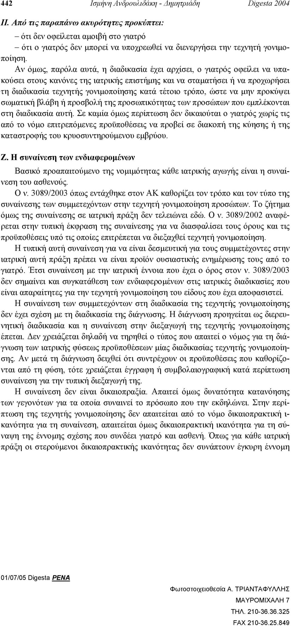 Αν όµως, παρόλα αυτά, η διαδικασία έχει αρχίσει, ο γιατρός οφείλει να υπακούσει στους κανόνες της ιατρικής επιστήµης και να σταµατήσει ή να προχωρήσει τη διαδικασία τεχνητής γονιµοποίησης κατά τέτοιο