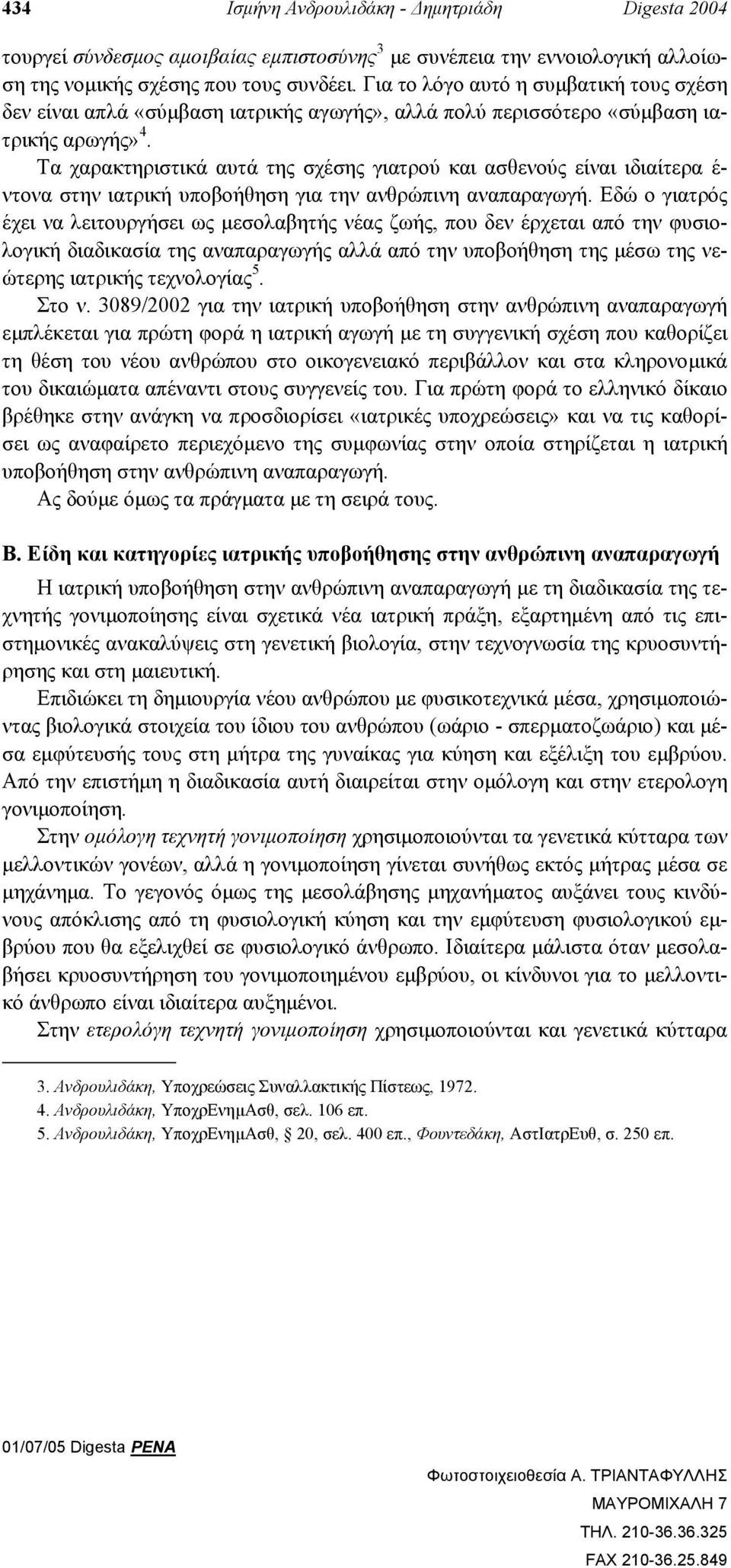 Τα χαρακτηριστικά αυτά της σχέσης γιατρού και ασθενούς είναι ιδιαίτερα έ- ντονα στην ιατρική υποβοήθηση για την ανθρώπινη αναπαραγωγή.