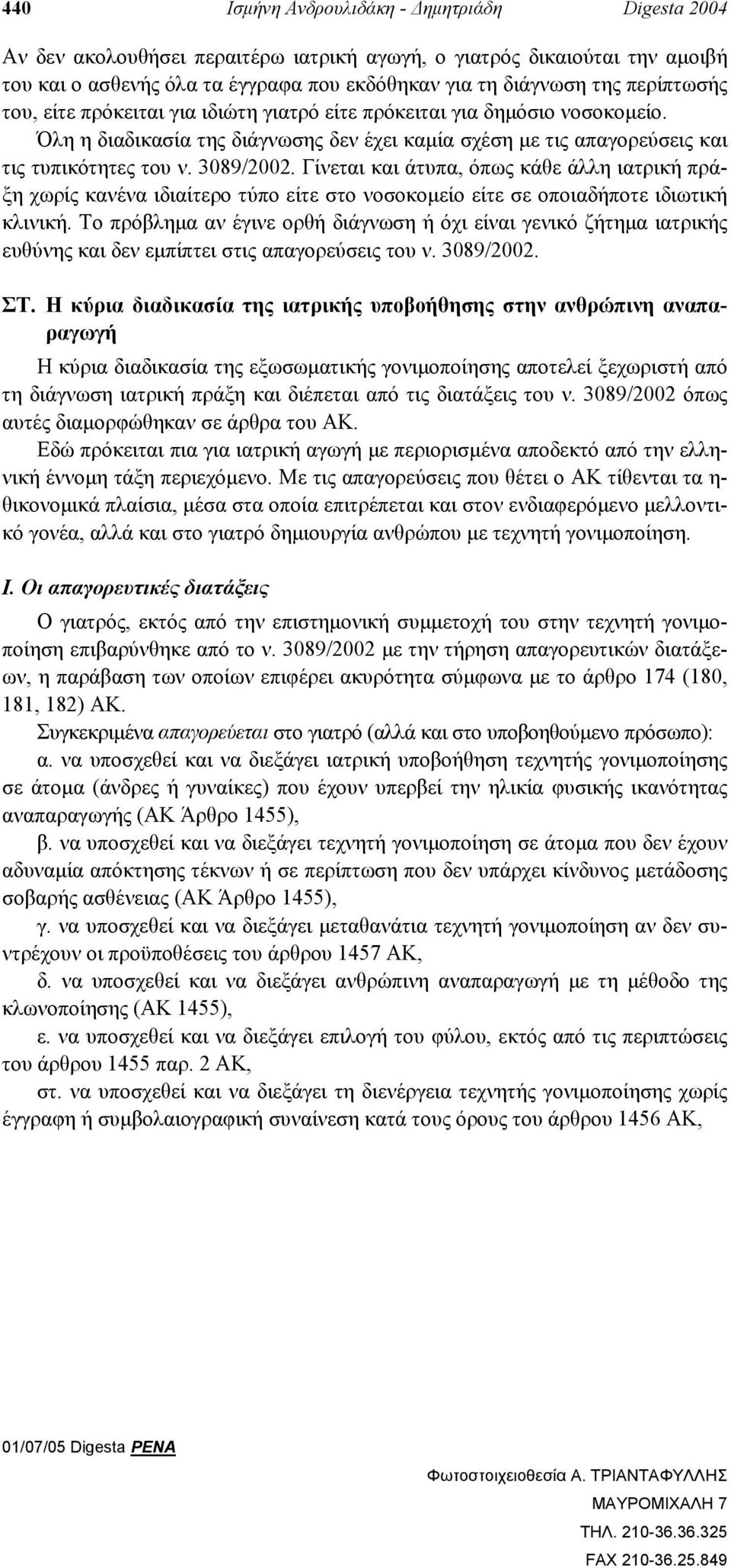 Γίνεται και άτυπα, όπως κάθε άλλη ιατρική πράξη χωρίς κανένα ιδιαίτερο τύπο είτε στο νοσοκοµείο είτε σε οποιαδήποτε ιδιωτική κλινική.