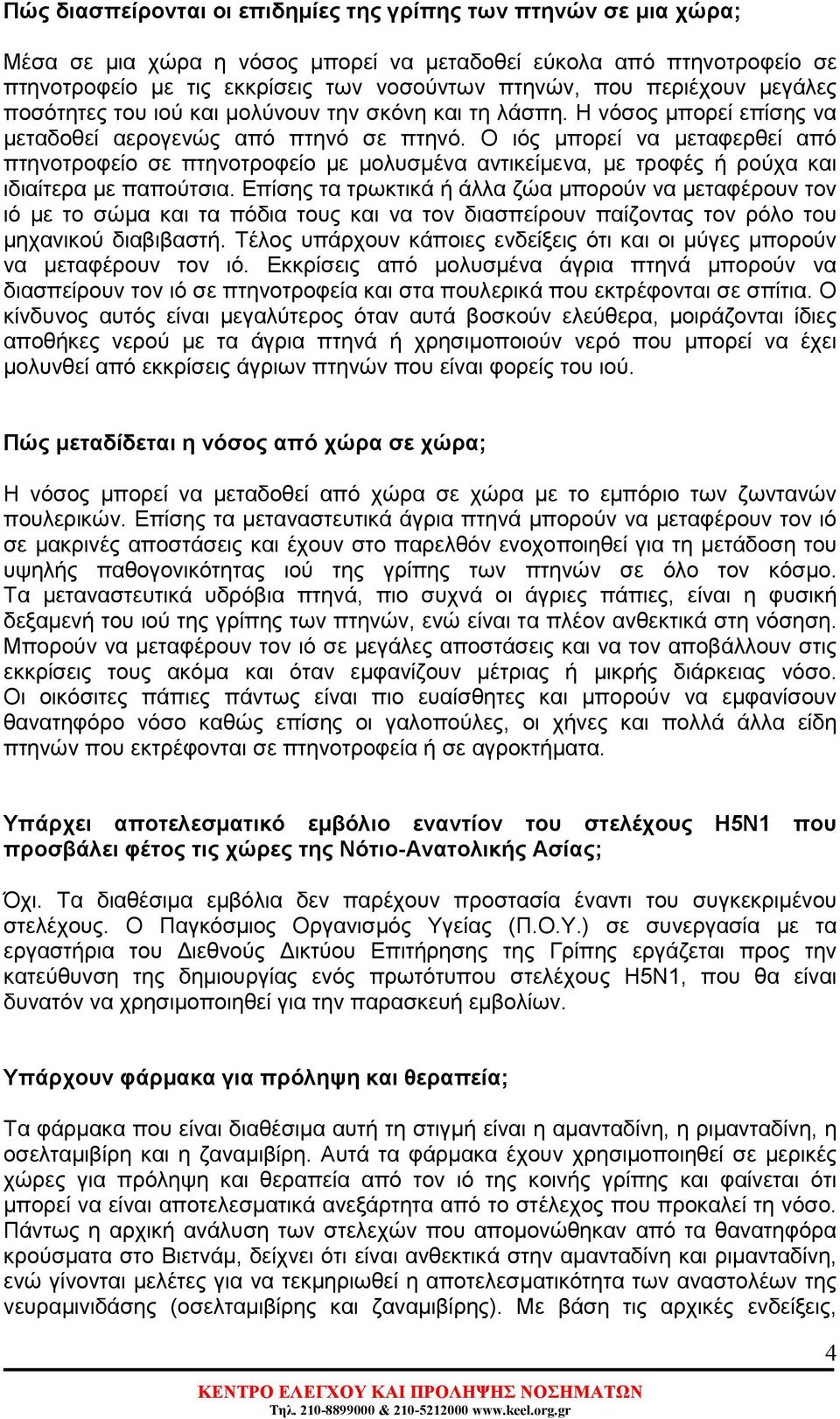 Ο ιός µπορεί να µεταφερθεί από πτηνοτροφείο σε πτηνοτροφείο µε µολυσµένα αντικείµενα, µε τροφές ή ρούχα και ιδιαίτερα µε παπούτσια.