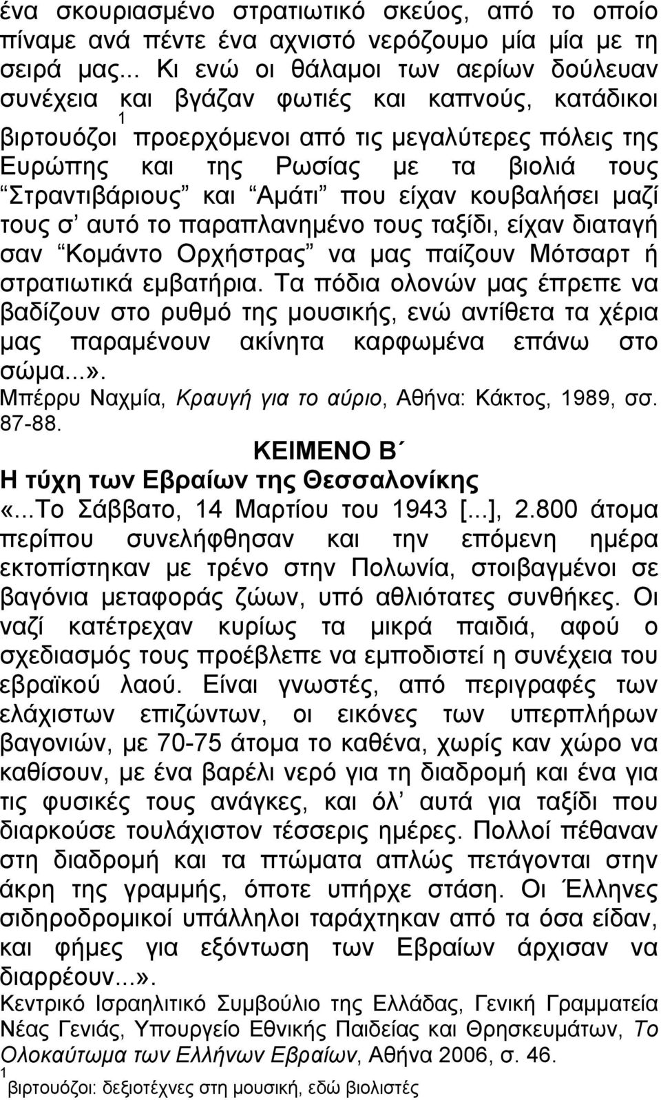 Στραντιβάριους και Αμάτι που είχαν κουβαλήσει μαζί τους σ αυτό το παραπλανημένο τους ταξίδι, είχαν διαταγή σαν Κομάντο Ορχήστρας να μας παίζουν Μότσαρτ ή στρατιωτικά εμβατήρια.