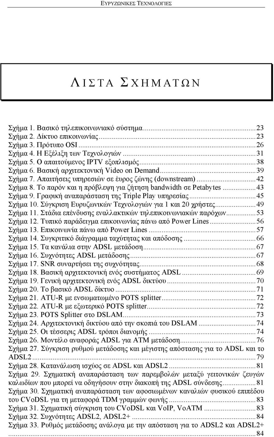 Το παρόν και η πρόβλεψη για ζήτηση bandwidth σε Petabytes... 43 Σχήμα 9. Γραφική αναπαράσταση της Triple Play υπηρεσίας... 45 Σχήμα 10. Σύγκριση Ευρυζωνικών Τεχνολογιών για 1 και 20 χρήστες.