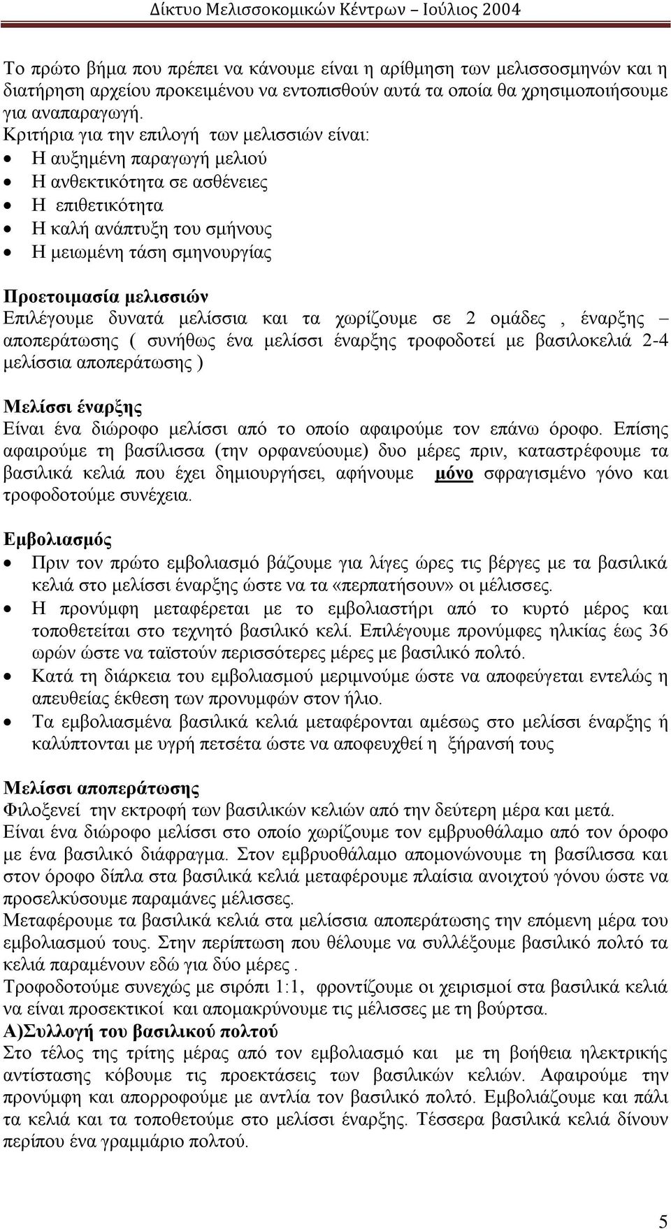 Επιλέγουμε δυνατά μελίσσια και τα χωρίζουμε σε 2 ομάδες, έναρξης αποπεράτωσης ( συνήθως ένα μελίσσι έναρξης τροφοδοτεί με βασιλοκελιά 2-4 μελίσσια αποπεράτωσης ) Μελίσσι έναρξης Είναι ένα διώροφο