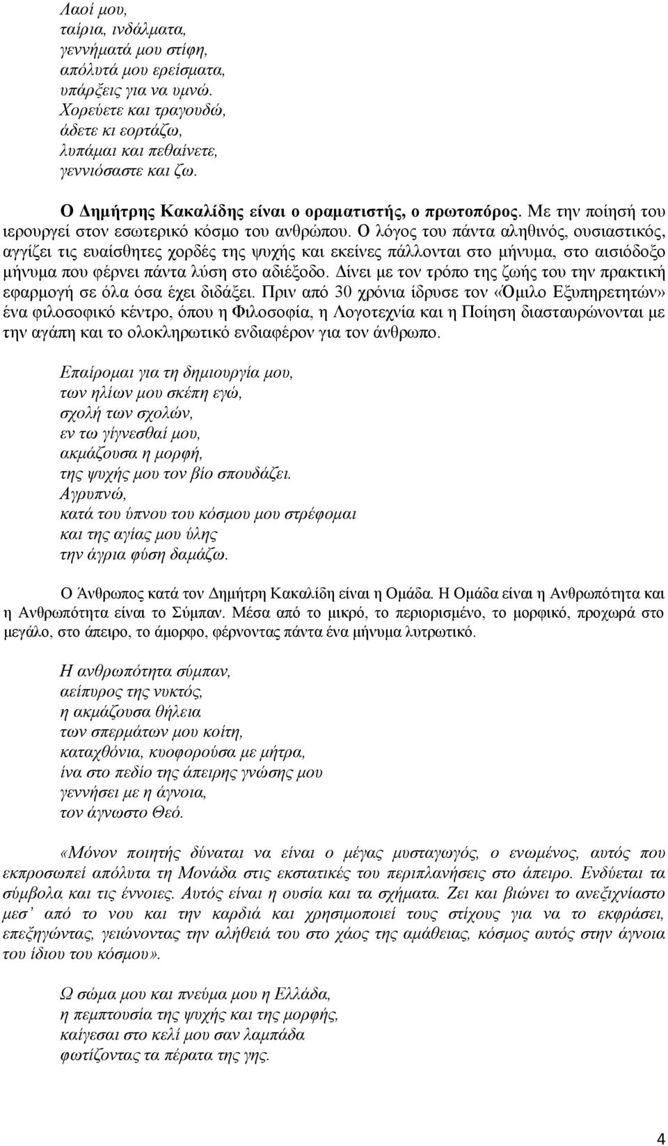 Ο λόγος του πάντα αληθινός, ουσιαστικός, αγγίζει τις ευαίσθητες χορδές της ψυχής και εκείνες πάλλονται στο μήνυμα, στο αισιόδοξο μήνυμα που φέρνει πάντα λύση στο αδιέξοδο.