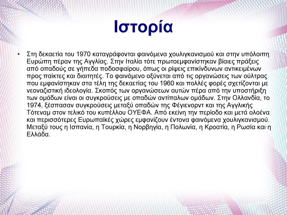 Το φαινόμενο οξύνεται από τις οργανώσεις των ούλτρας που εμφανίστηκαν στα τέλη της δεκαετίας του 1960 και πολλές φορές σχετίζονται με νεοναζιστική ιδεολογία.