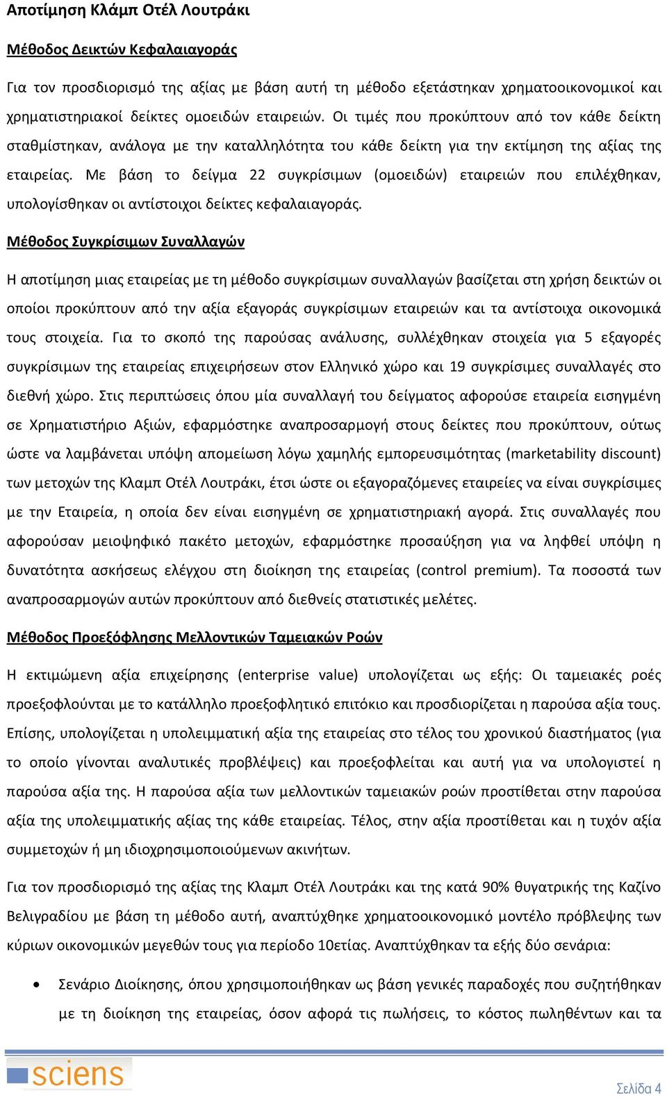 Με βάση το δείγμα 22 συγκρίσιμων (ομοειδών) εταιρειών που επιλέχθηκαν, υπολογίσθηκαν οι αντίστοιχοι δείκτες κεφαλαιαγοράς.