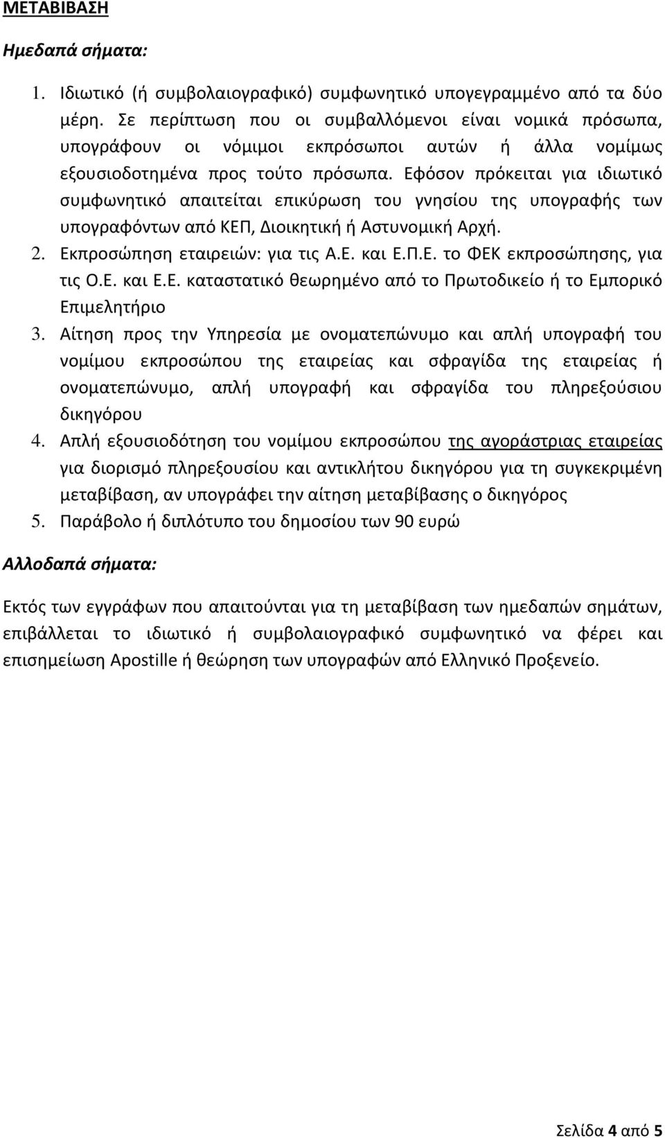 Εφόσον πρόκειται για ιδιωτικό συμφωνητικό απαιτείται επικύρωση του γνησίου της υπογραφής των υπογραφόντων από ΚΕΠ, Διοικητική ή Αστυνομική Αρχή. 2. Εκπροσώπηση εταιρειών: για τις Α.Ε. και Ε.Π.Ε. το ΦΕΚ εκπροσώπησης, για τις Ο.