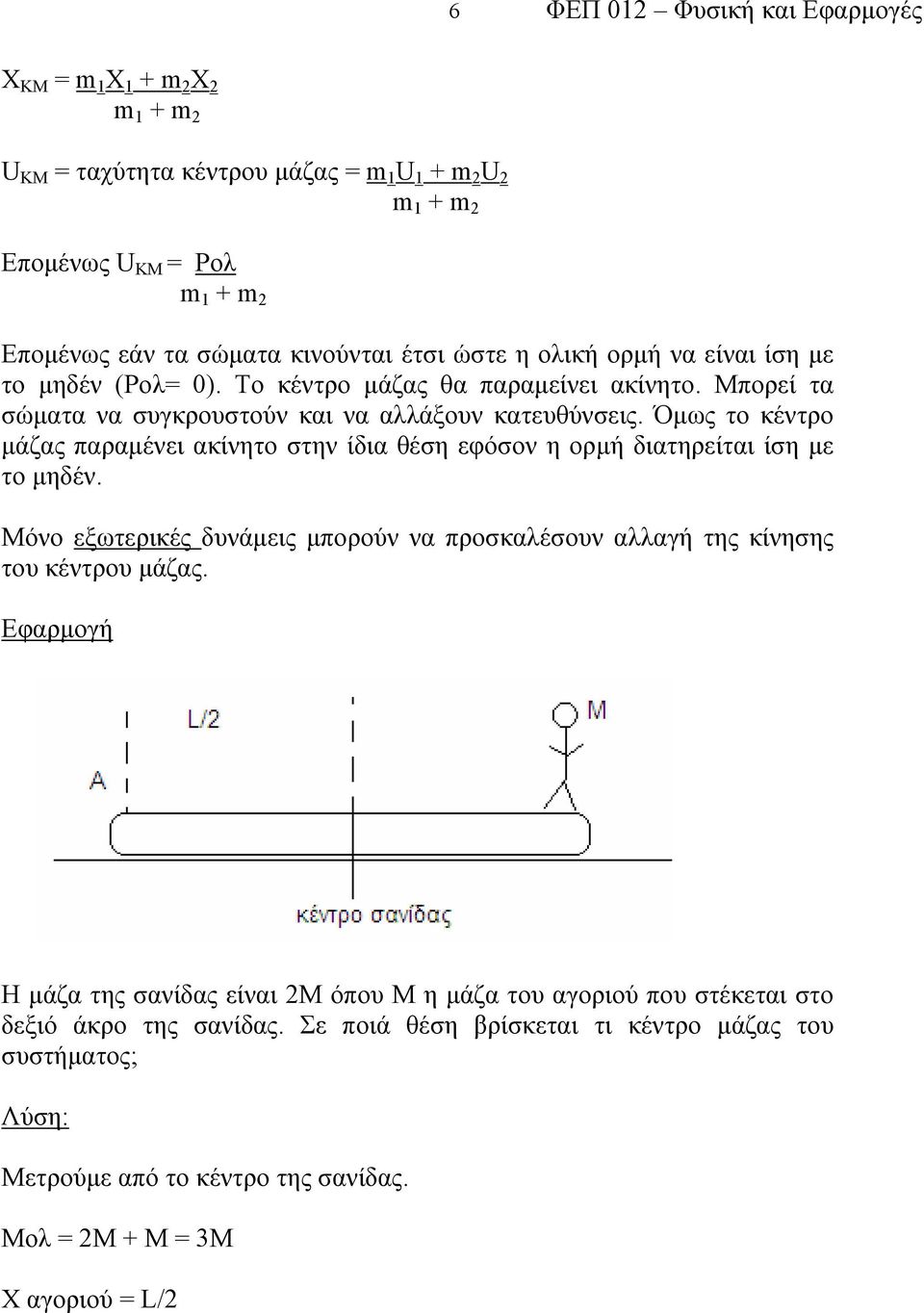 Όμως το κέντρο μάζας παραμένει ακίνητο στην ίδια θέση εφόσον η ορμή διατηρείται ίση με το μηδέν. Μόνο εξωτερικές δυνάμεις μπορούν να προσκαλέσουν αλλαγή της κίνησης του κέντρου μάζας.