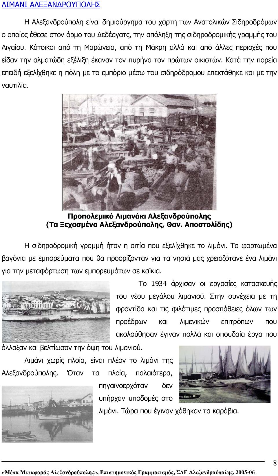 Κατά την πορεία επειδή εξελίχθηκε η πόλη µε το εµπόριο µέσω του σιδηρόδροµου επεκτάθηκε και µε την ναυτιλία. Προπολεµικό Λιµανάκι Αλεξανδρούπολης (Τα Ξεχασµένα Αλεξανδρούπολης, Θαν.