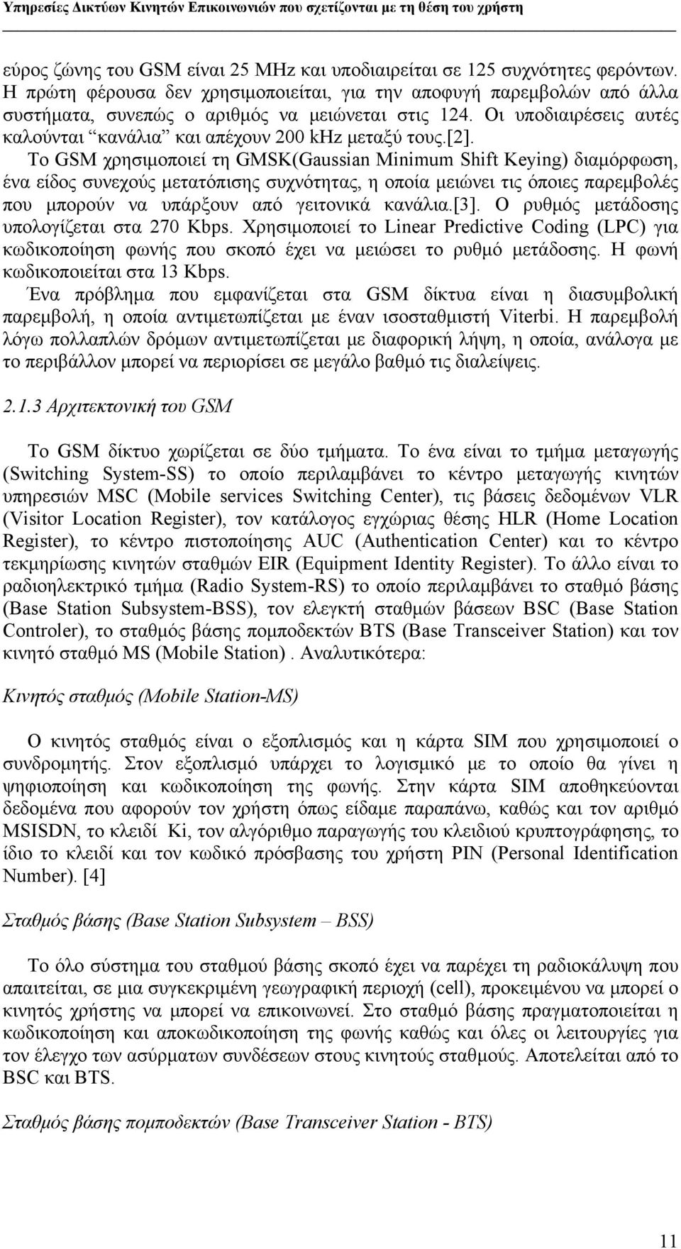 [2]. Το GSM χρησιμοποιεί τη GMSK(Gaussian Minimum Shift Keying) διαμόρφωση, ένα είδος συνεχούς μετατόπισης συχνότητας, η οποία μειώνει τις όποιες παρεμβολές που μπορούν να υπάρξουν από γειτονικά