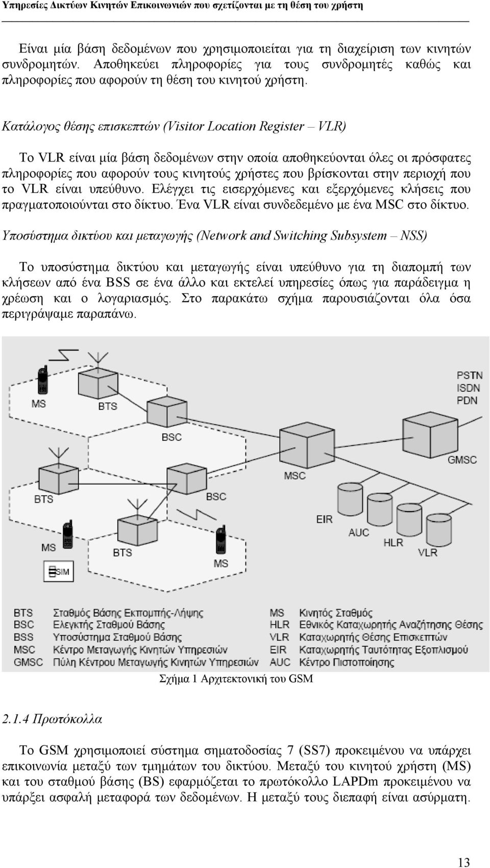 περιοχή που το VLR είναι υπεύθυνο. Ελέγχει τις εισερχόμενες και εξερχόμενες κλήσεις που πραγματοποιούνται στο δίκτυο. Ένα VLR είναι συνδεδεμένο με ένα MSC στο δίκτυο.