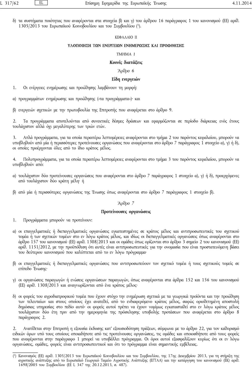 Οι ενέργειες ενημέρωσης και προώθησης λαμβάνουν τη μορφή: α) προγραμμάτων ενημέρωσης και προώθησης («τα προγράμματα») και β) ενεργειών σχετικών με την πρωτοβουλία της Επιτροπής που αναφέρεται στο