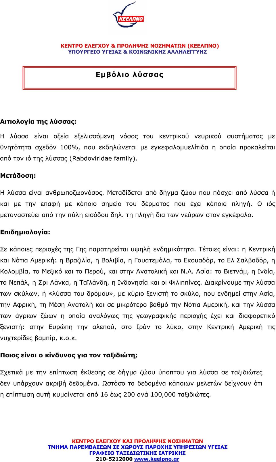 Μεταδίδεται από δήγµα ζώου που πάσχει από λύσσα ή και µε την επαφή µε κάποιο σηµείο του δέρµατος που έχει κάποια πληγή. Ο ιός µεταναστεύει από την πύλη εισόδου δηλ.