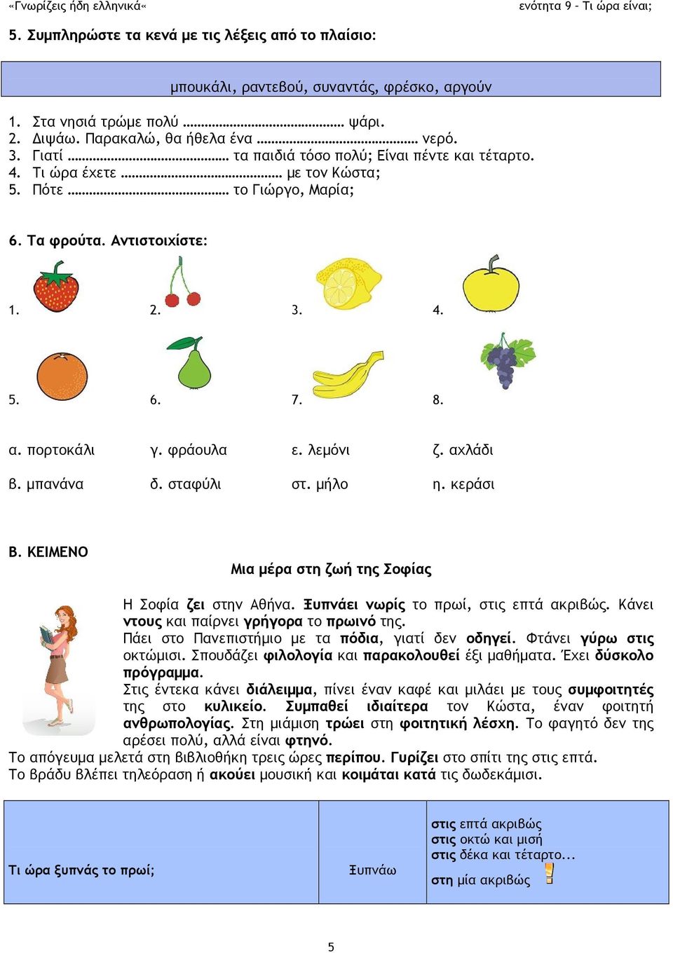 αχλάδι β. μπανάνα δ. σταφύλι στ. μήλο η. κεράσι Β. ΚΕΙΜΕΝΟ Μια μέρα στη ζωή της Σοφίας Η Σοφία ζει στην Αθήνα. Ξυπνάει νωρίς το πρωί, στις επτά ακριβώς. Κάνει ντους και παίρνει γρήγορα το πρωινό της.