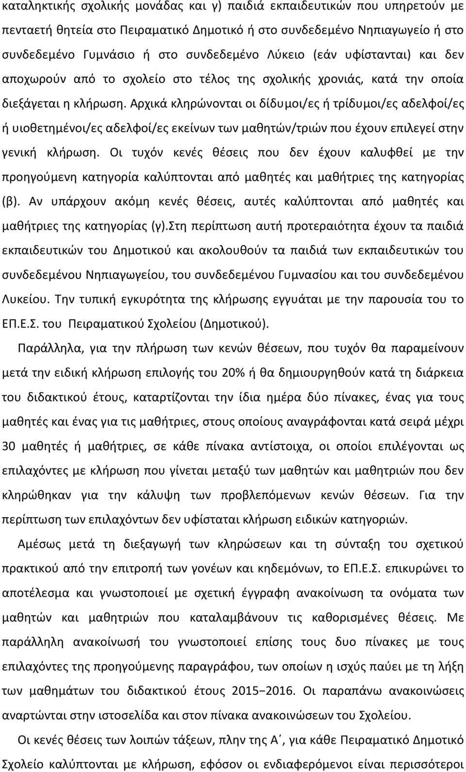 Αρχικά κληρώνονται οι δίδυμοι/ες ή τρίδυμοι/ες αδελφοί/ες ή υιοθετημένοι/ες αδελφοί/ες εκείνων των μαθητών/τριών που έχουν επιλεγεί στην γενική κλήρωση.