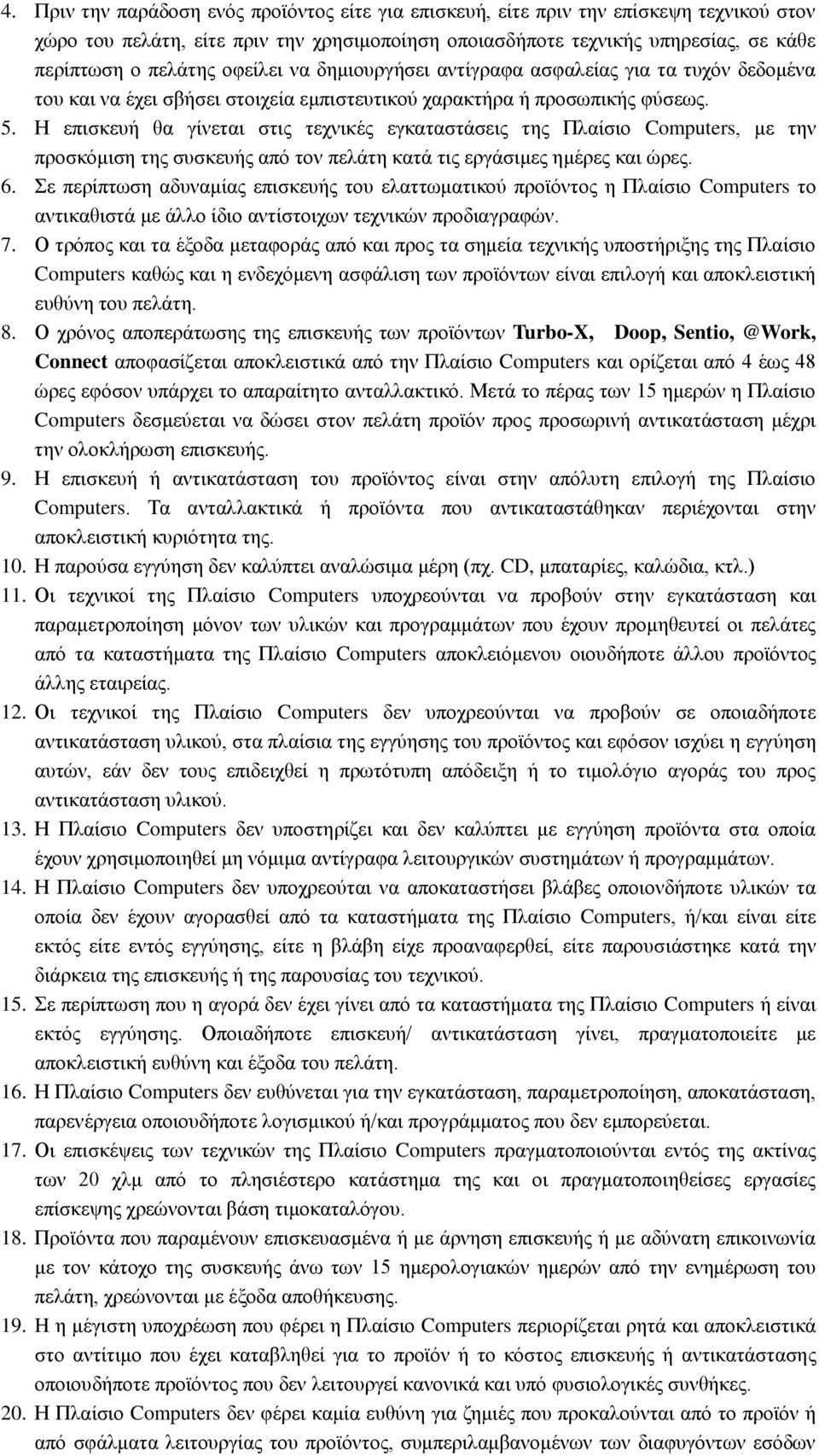 Η επισκευή θα γίνεται στις τεχνικές εγκαταστάσεις της Πλαίσιο Computers, με την προσκόμιση της συσκευής από τον πελάτη κατά τις εργάσιμες ημέρες και ώρες. 6.