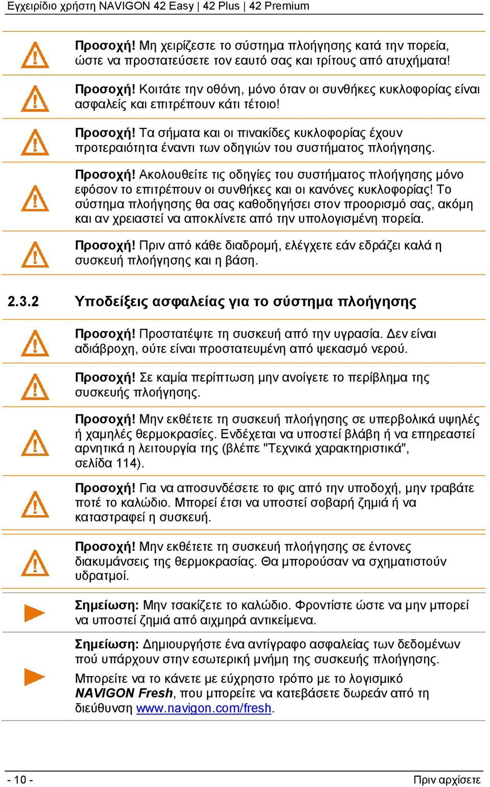 Τα σήματα και οι πινακίδες κυκλοφορίας έχουν προτεραιότητα έναντι των οδηγιών του συστήματος πλοήγησης. Προσοχή!