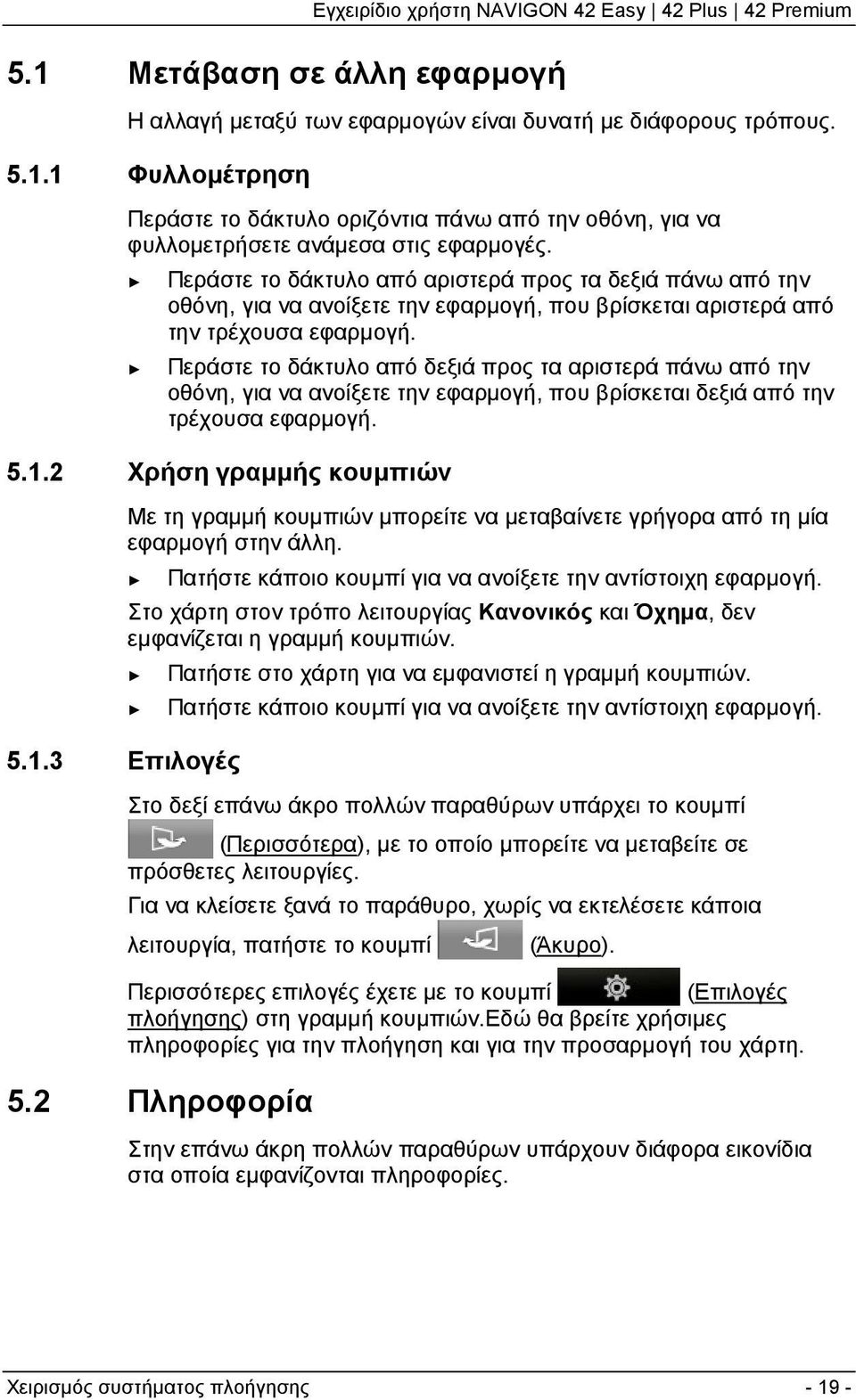 Περάστε το δάκτυλο από δεξιά προς τα αριστερά πάνω από την οθόνη, για να ανοίξετε την εφαρμογή, που βρίσκεται δεξιά από την τρέχουσα εφαρμογή. 5.1.