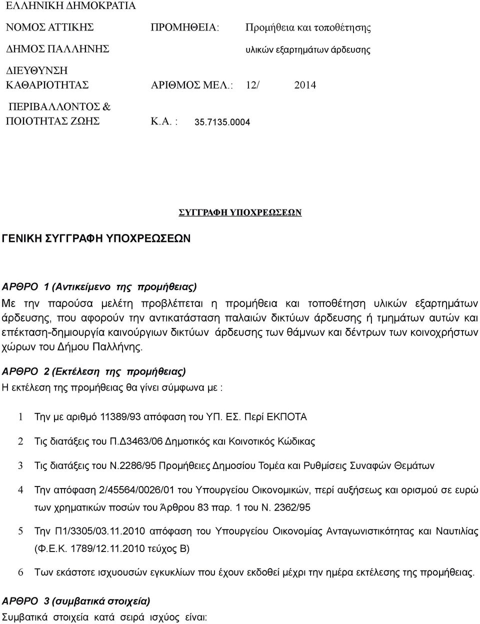 την αντικατάσταση παλαιών δικτύων άρδευσης ή τμημάτων αυτών και επέκταση-δημιουργία καινούργιων δικτύων άρδευσης των θάμνων και δέντρων των κοινοχρήστων χώρων του Δήμου Παλλήνης.