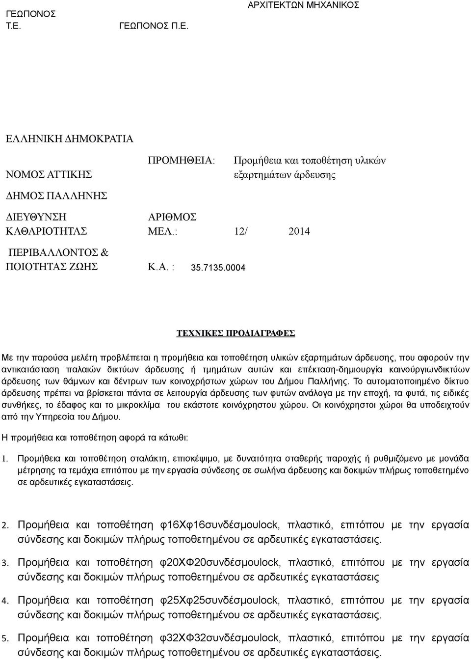 0004 ΤΕΧΝΙΚΕΣ ΠΡΟΔΙΑΓΡΑΦΕΣ Με την παρούσα μελέτη προβλέπεται η προμήθεια και τοποθέτηση υλικών εξαρτημάτων άρδευσης, που αφορούν την αντικατάσταση παλαιών δικτύων άρδευσης ή τμημάτων αυτών και