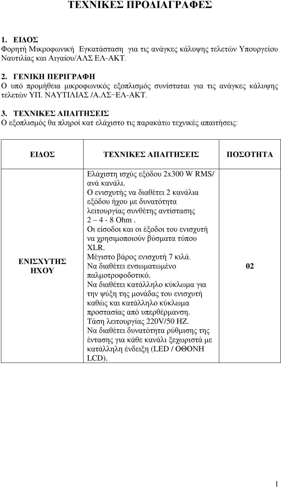 ΤΕΧΝΙΚΕΣ ΑΠΑΙΤΗΣΕΙΣ Ο εξοπλισμός θα πληροί κατ ελάχιστο τις παρακάτω τεχνικές απαιτήσεις: ΕΙΔΟΣ ΤΕΧΝΙΚΕΣ ΑΠΑΙΤΗΣΕΙΣ ΠΟΣΟΤΗΤΑ ΕΝΙΣΧΥΤΗΣ ΗΧΟΥ Ελάχιστη ισχύς εξόδου 2x300 W RMS/ ανά κανάλι.